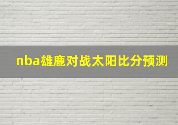 nba雄鹿对战太阳比分预测