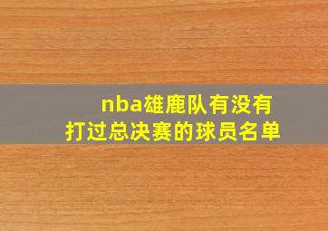 nba雄鹿队有没有打过总决赛的球员名单