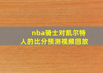 nba骑士对凯尔特人的比分预测视频回放