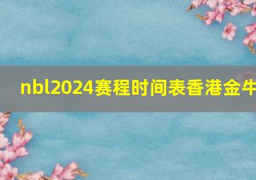 nbl2024赛程时间表香港金牛