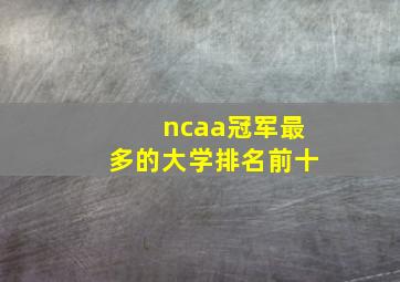 ncaa冠军最多的大学排名前十