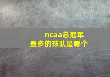 ncaa总冠军最多的球队是哪个