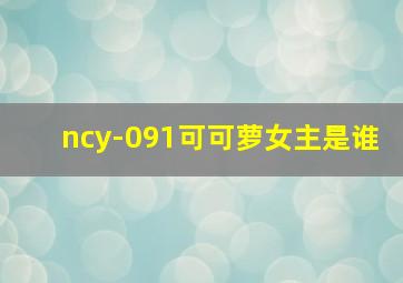 ncy-091可可萝女主是谁