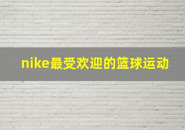 nike最受欢迎的篮球运动