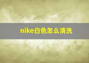 nike白色怎么清洗