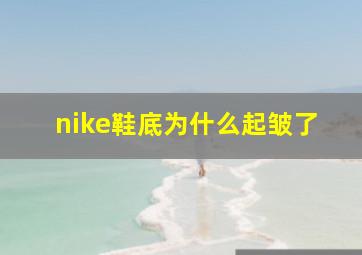 nike鞋底为什么起皱了