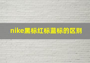 nike黑标红标蓝标的区别