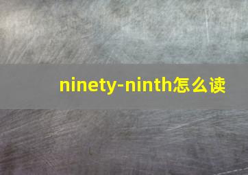 ninety-ninth怎么读