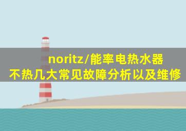 noritz/能率电热水器不热几大常见故障分析以及维修