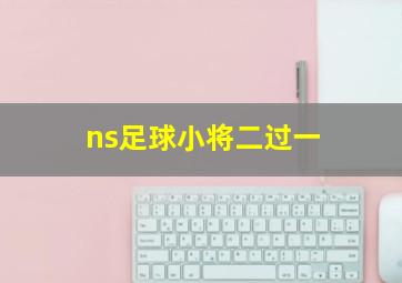 ns足球小将二过一