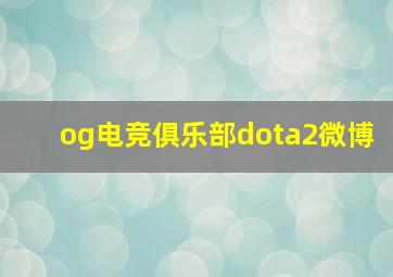 og电竞俱乐部dota2微博