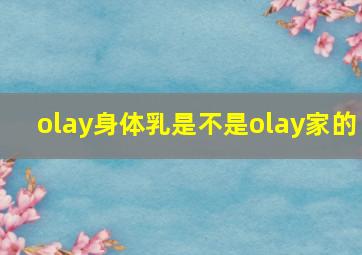 olay身体乳是不是olay家的