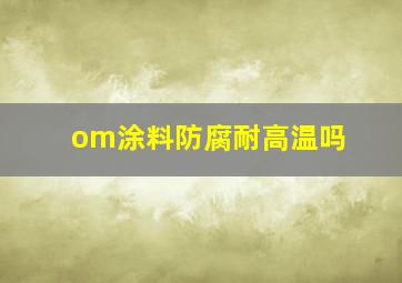 om涂料防腐耐高温吗