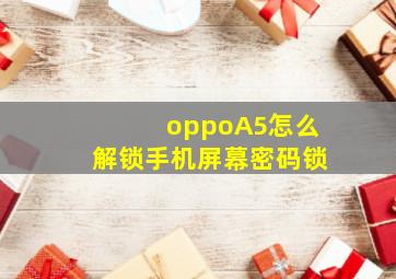 oppoA5怎么解锁手机屏幕密码锁