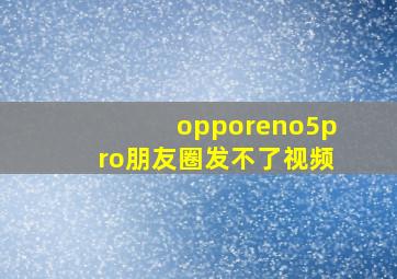 opporeno5pro朋友圈发不了视频