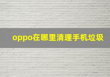 oppo在哪里清理手机垃圾