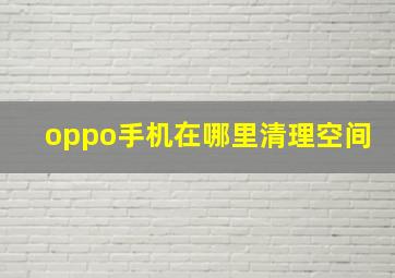 oppo手机在哪里清理空间