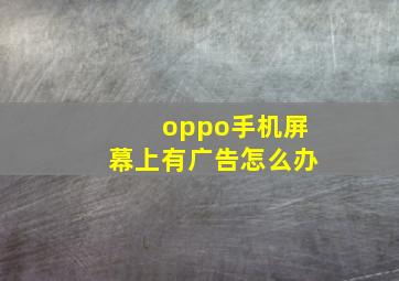 oppo手机屏幕上有广告怎么办