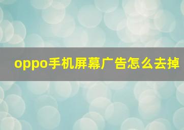 oppo手机屏幕广告怎么去掉