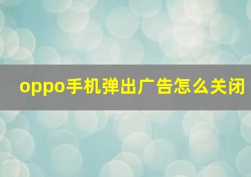 oppo手机弹出广告怎么关闭