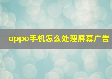 oppo手机怎么处理屏幕广告