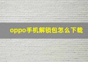 oppo手机解锁包怎么下载