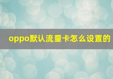 oppo默认流量卡怎么设置的