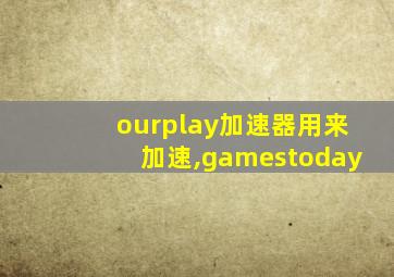 ourplay加速器用来加速,gamestoday