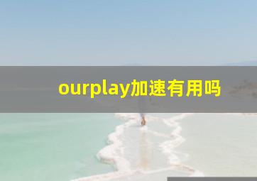 ourplay加速有用吗