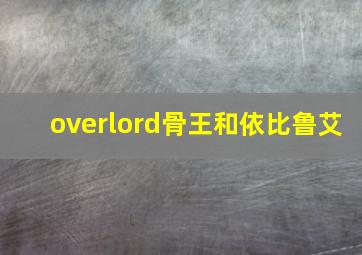 overlord骨王和依比鲁艾