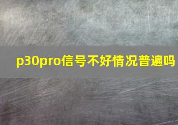 p30pro信号不好情况普遍吗