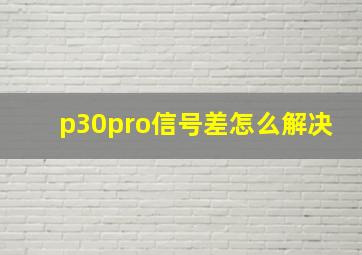 p30pro信号差怎么解决