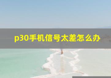 p30手机信号太差怎么办