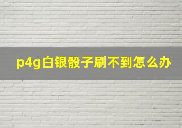 p4g白银骰子刷不到怎么办