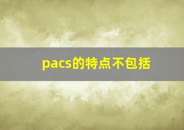 pacs的特点不包括