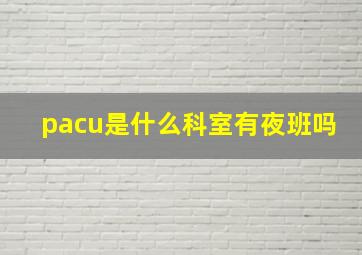 pacu是什么科室有夜班吗