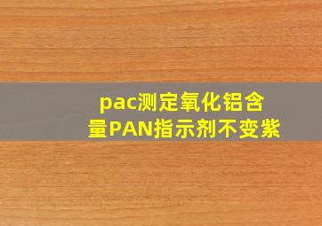 pac测定氧化铝含量PAN指示剂不变紫