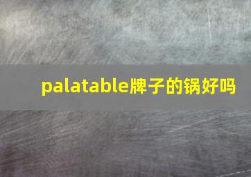 palatable牌子的锅好吗