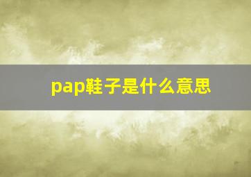 pap鞋子是什么意思