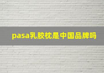 pasa乳胶枕是中国品牌吗