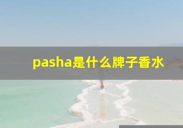 pasha是什么牌子香水