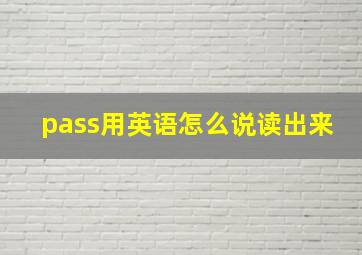 pass用英语怎么说读出来