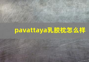 pavattaya乳胶枕怎么样