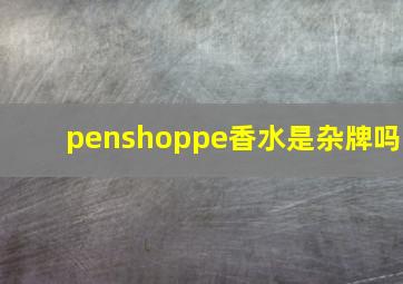 penshoppe香水是杂牌吗