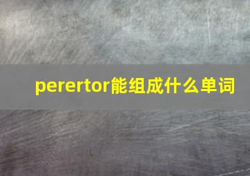 perertor能组成什么单词