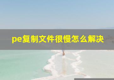 pe复制文件很慢怎么解决