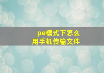 pe模式下怎么用手机传输文件