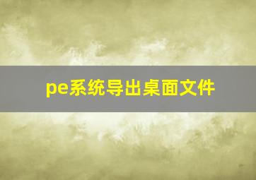 pe系统导出桌面文件