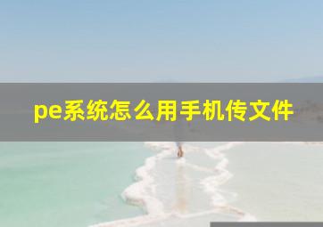 pe系统怎么用手机传文件