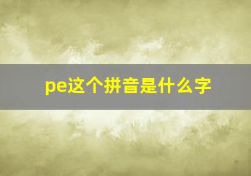 pe这个拼音是什么字